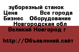 525 зуборезный станок › Цена ­ 1 000 - Все города Бизнес » Оборудование   . Новгородская обл.,Великий Новгород г.